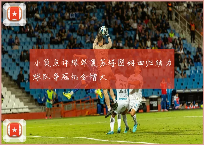 小莫点评绿军复苏塔图姆回归助力球队争冠机会增大