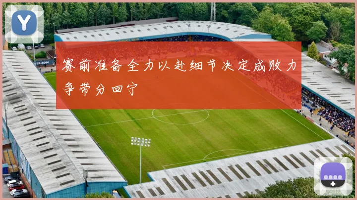 赛前准备全力以赴细节决定成败力争带分回宁