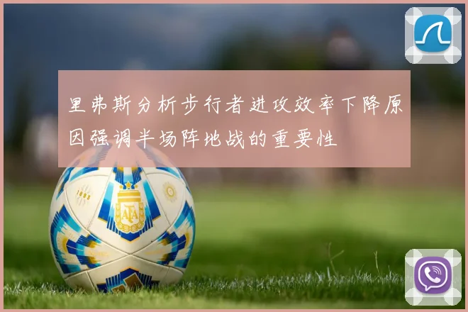 里弗斯分析步行者进攻效率下降原因强调半场阵地战的重要性