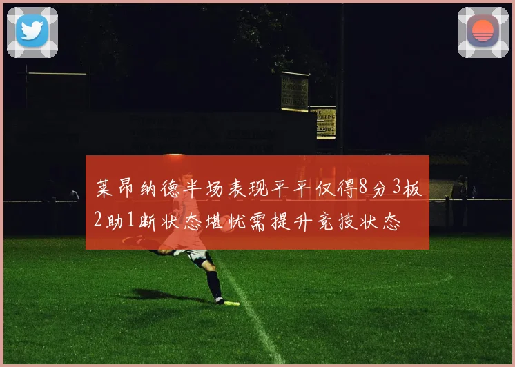 莱昂纳德半场表现平平仅得8分3板2助1断状态堪忧需提升竞技状态